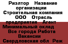 Риэлтор › Название организации ­ Строительная компания, ООО › Отрасль предприятия ­ Агент › Минимальный оклад ­ 1 - Все города Работа » Вакансии   . Свердловская обл.,Реж г.